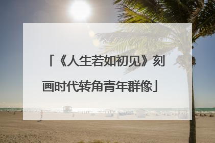 《人生若如初见》刻画时代转角青年群像