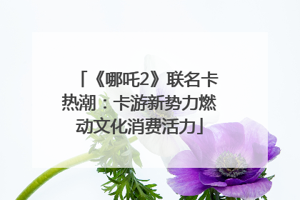 《哪吒2》联名卡热潮：卡游新势力燃动文化消费活力