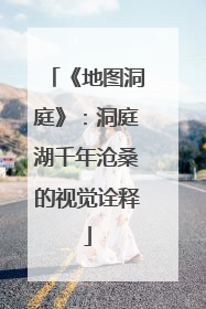 《地图洞庭》：洞庭湖千年沧桑的视觉诠释