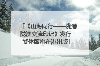 《山海同行——陇港陇澳交流印记》发行 繁体版将在港出版