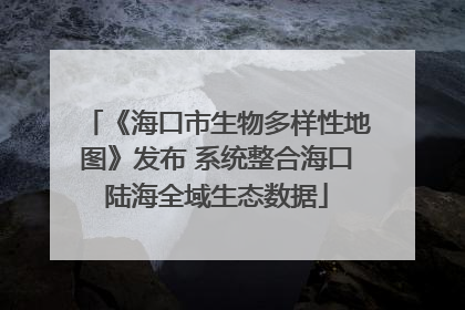 《海口市生物多样性地图》发布 系统整合海口陆海全域生态数据