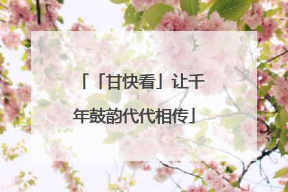 「甘快看」让千年鼓韵代代相传