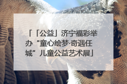 「公益」济宁福彩举办“童心绘梦·奇遇任城”儿童公益艺术展