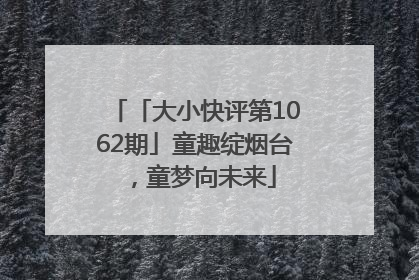 「大小快评第1062期」童趣绽烟台，童梦向未来