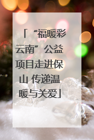 “福暖彩云南”公益项目走进保山 传递温暖与关爱