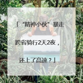 “精神小伙”暴走跨省骑行2天2夜，还上了高速？