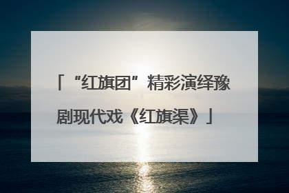 “红旗团”精彩演绎豫剧现代戏《红旗渠》