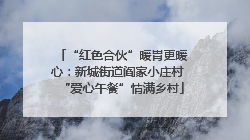 “红色合伙”暖胃更暖心：新城街道阎家小庄村“爱心午餐”情满乡村