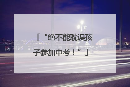 “绝不能耽误孩子参加中考！”