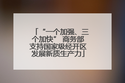 “一个加强、三个加快” 商务部支持国家级经开区发展新质生产力