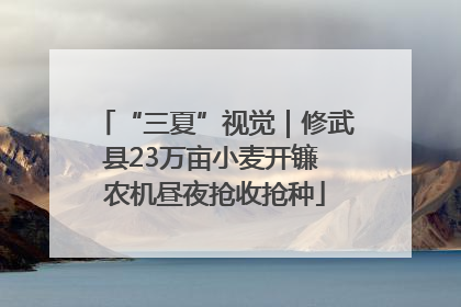 “三夏”视觉｜修武县23万亩小麦开镰 农机昼夜抢收抢种