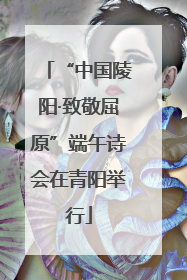 “中国陵阳·致敬屈原”端午诗会在青阳举行