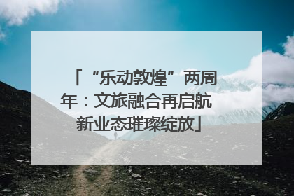“乐动敦煌”两周年：文旅融合再启航 新业态璀璨绽放