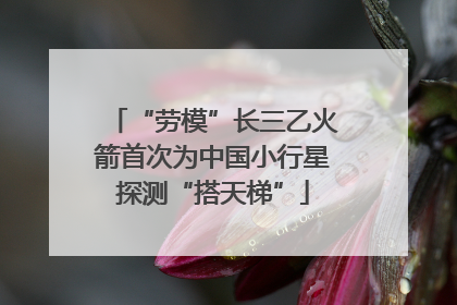 “劳模”长三乙火箭首次为中国小行星探测“搭天梯”
