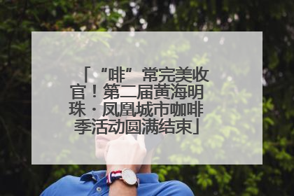 “啡”常完美收官！第二届黄海明珠・凤凰城市咖啡季活动圆满结束