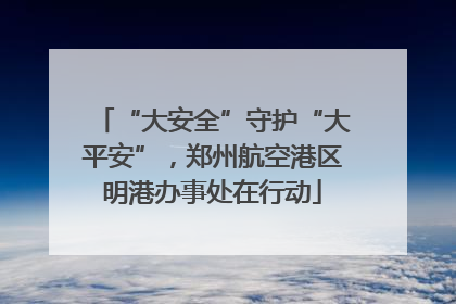 “大安全”守护“大平安”，郑州航空港区明港办事处在行动