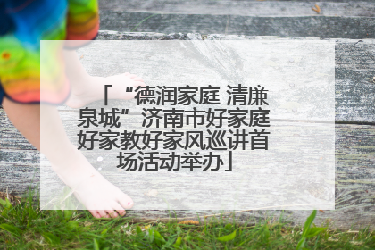 “德润家庭 清廉泉城”济南市好家庭好家教好家风巡讲首场活动举办
