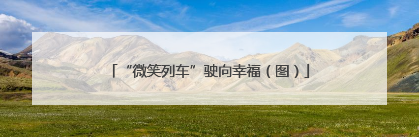 “微笑列车”驶向幸福（图）