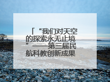 “我们对天空的探索永无止境”——第三届民航科教创新成果展一线观察