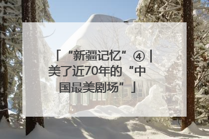 “新疆记忆”④｜美了近70年的“中国最美剧场”