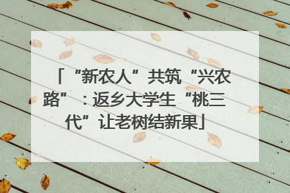 “新农人”共筑“兴农路”：返乡大学生“桃三代”让老树结新果
