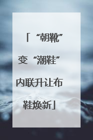 “朝靴”变“潮鞋”内联升让布鞋焕新
