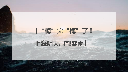 “梅”完“梅”了！上海明天局部暴雨