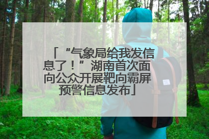 “气象局给我发信息了！”湖南首次面向公众开展靶向霸屏预警信息发布