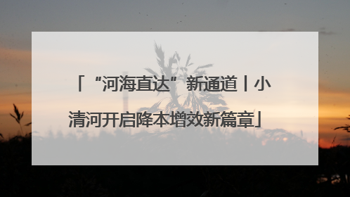 “河海直达”新通道丨小清河开启降本增效新篇章