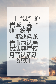 “法”护岩城，亮“典”纷呈——福建省龙岩市司法局民法典宣传月普法活动纪实