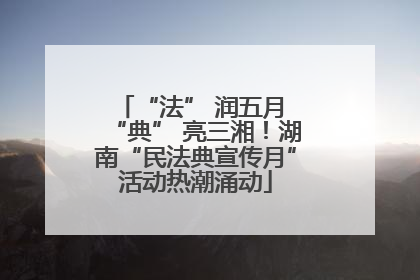 “法” 润五月 “典” 亮三湘！湖南“民法典宣传月”活动热潮涌动