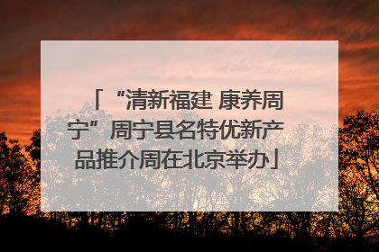 “清新福建 康养周宁”周宁县名特优新产品推介周在北京举办