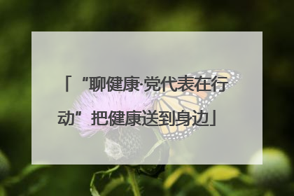 “聊健康·党代表在行动”把健康送到身边