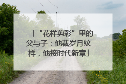 “花样剪彩”里的父与子：他裁岁月纹样，他接时代新章