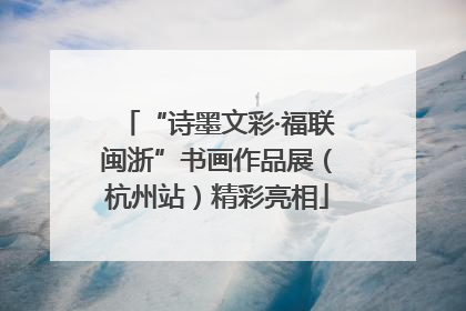 “诗墨文彩·福联闽浙”书画作品展（杭州站）精彩亮相