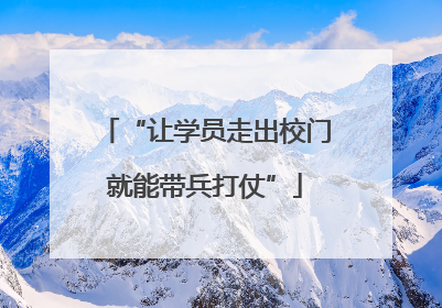 “让学员走出校门就能带兵打仗”