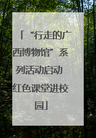 “行走的广西博物馆”系列活动启动 红色课堂进校园