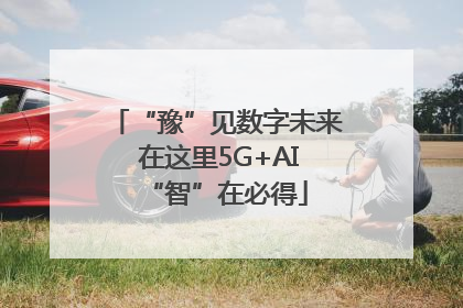 “豫”见数字未来 在这里5G+AI“智”在必得