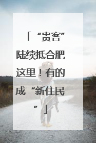 “贵客”陆续抵合肥这里！有的成“新住民”
