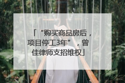 “购买商品房后，项目停工3年”，曾佳律师支招维权