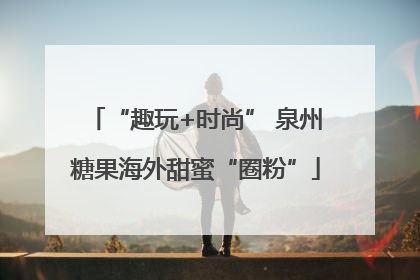 “趣玩+时尚” 泉州糖果海外甜蜜“圈粉”