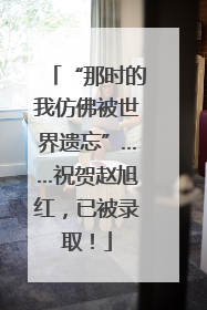“那时的我仿佛被世界遗忘”……祝贺赵旭红，已被录取！