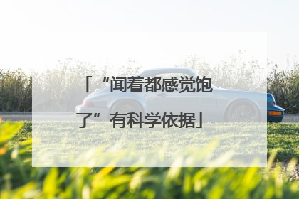 “闻着都感觉饱了”有科学依据