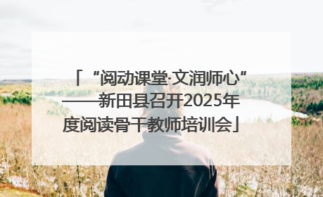 “阅动课堂·文润师心”——新田县召开2025年度阅读骨干教师培训会