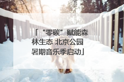 “零碳”赋能森林生态 北京公园暑期音乐季启动
