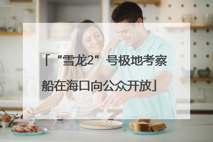 “雪龙2”号极地考察船在海口向公众开放