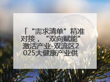 “需求清单”精准对接，“双向赋能”激活产业-双流区2025大健康产业供需会助力企业“满园”发展