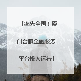 率先全国！厦门台胞金融服务平台投入运行