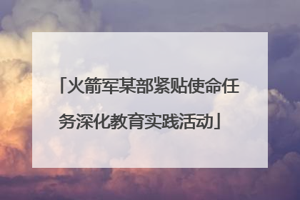 火箭军某部紧贴使命任务深化教育实践活动