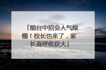 烟台中招会人气爆棚！校长也来了，家长直呼收获大